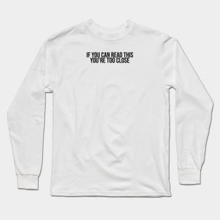 If You Can Read This You're Too Close Long Sleeve T-Shirt